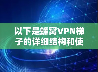 以下是蜂窝VPN梯子的详细结构和使用方法