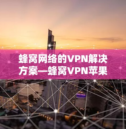 蜂窝网络的VPN解决方案—蜂窝VPN苹果版