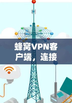 蜂窝VPN客户端，连接蜂窝世界的高效安全桥梁