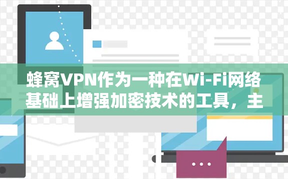 蜂窝VPN作为一种在Wi-Fi网络基础上增强加密技术的工具，主要用于科学上网和加密环境下的用户保护。以下是对蜂窝VPN的详细分析