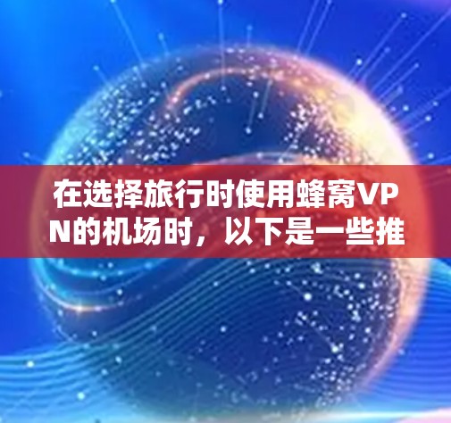 在选择旅行时使用蜂窝VPN的机场时，以下是一些推荐的机场，这些机场通常提供了加密连接，帮助你在旅行中保持安全