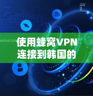 使用蜂窝VPN连接到韩国的VPN服务，可以遵循以下步骤进行