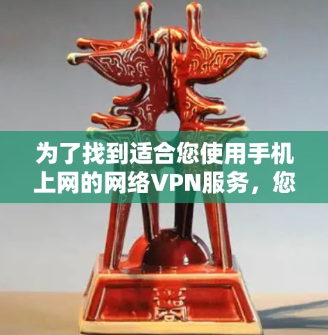 为了找到适合您使用手机上网的网络VPN服务，您可以按照以下步骤进行选择