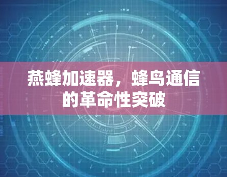 燕蜂加速器，蜂鸟通信的革命性突破