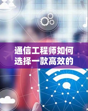 通信工程师如何选择一款高效的VPN