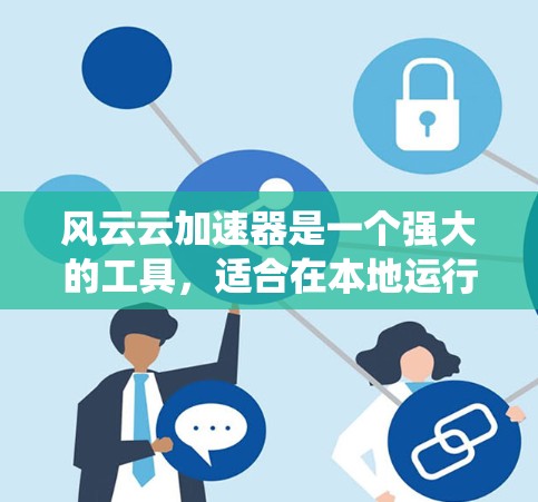风云云加速器是一个强大的工具，适合在本地运行，支持多种系统，包括Windows、macOS和Linux。以下是其一些好的点