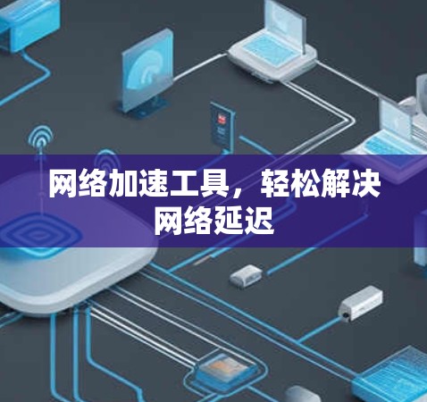 网络加速工具，轻松解决网络延迟