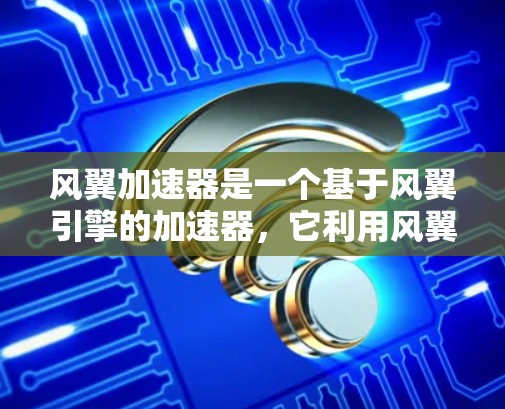 风翼加速器是一个基于风翼引擎的加速器，它利用风翼引擎来模拟真实空气动力学，从而提供更流畅和直观的加速体验。以下是风翼加速器的评测