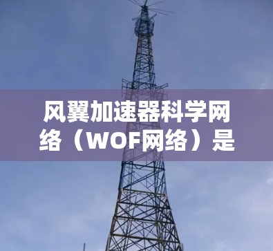 风翼加速器科学网络（WOF网络）是专为支持超音速飞行器（如F-111）而设计的网络架构，旨在提供高效、安全和实时的通信支持。以下是对其核心功能和关键概念的详细说明