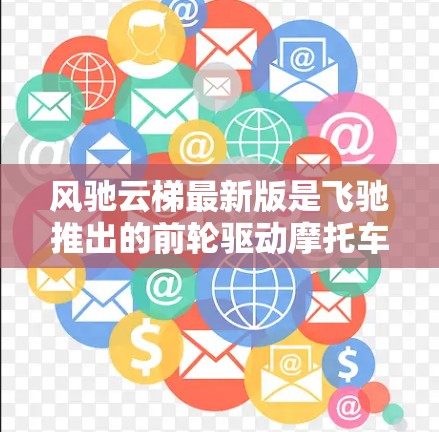 风驰云梯最新版是飞驰推出的前轮驱动摩托车，属于中型以上车型。以下是关于风驰云梯的详细介绍