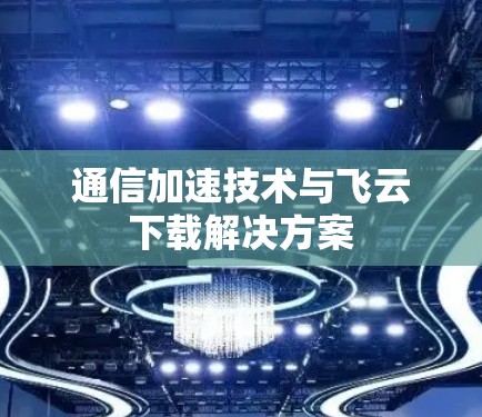 通信加速技术与飞云下载解决方案