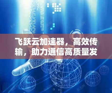 飞跃云加速器，高效传输，助力通信高质量发展