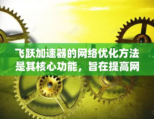 飞跃加速器的网络优化方法是其核心功能，旨在提高网络性能。以下是对该技术的系统性总结，涵盖优化方法的原理、应用、优缺点、实际案例以及潜在的限制