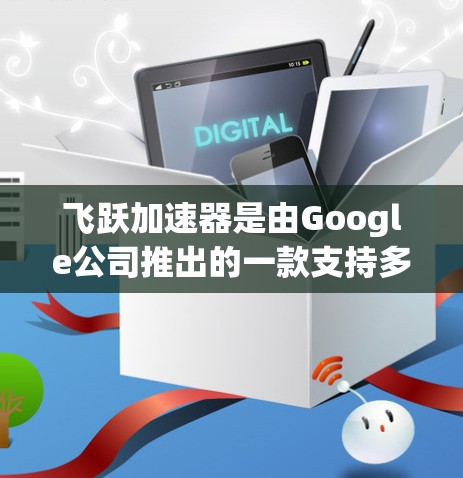 飞跃加速器是由Google公司推出的一款支持多种硬件的AI加速器，旨在提升AI模型的运行效率和性能。以下是关于它的评测和相关信息的详细说明