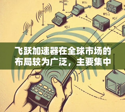 飞跃加速器在全球市场的布局较为广泛，主要集中在科技、金融、医疗等多个领域。以下是飞跃加速器海外业务的详细情况
