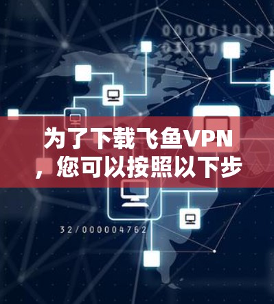 为了下载飞鱼VPN，您可以按照以下步骤进行