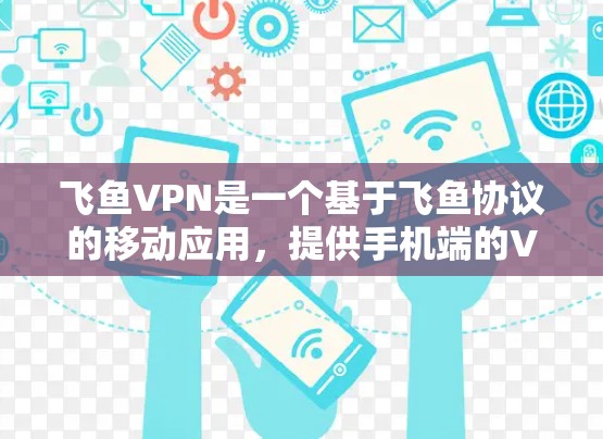 飞鱼VPN是一个基于飞鱼协议的移动应用，提供手机端的VPN服务。以下是逐步指南如何使用飞鱼VPN手机端进行连接
