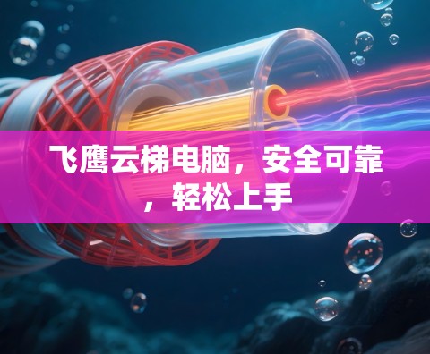 飞鹰云梯电脑，安全可靠，轻松上手
