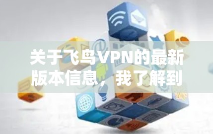关于飞鸟VPN的最新版本信息，我了解到飞鸟VPN是一个基于SNS（社交网络服务）的VPN应用，旨在提供安全、便捷的VPN体验