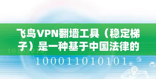 飞鸟VPN翻墙工具（稳定梯子）是一种基于中国法律的VPN服务，旨在提供稳定、可靠的VPN连接。它通过加密技术、多因素认证和入侵检测系统来确保用户的网络安全。以下是一些关于该工具的详细信息