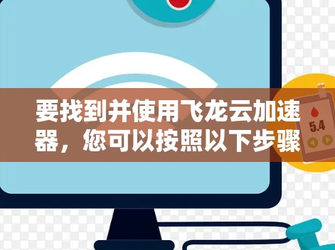要找到并使用飞龙云加速器，您可以按照以下步骤进行