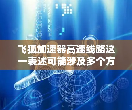 飞狐加速器高速线路这一表述可能涉及多个方面，具体含义可能会因上下文而有所不同。以下是一些可能的解释和建议