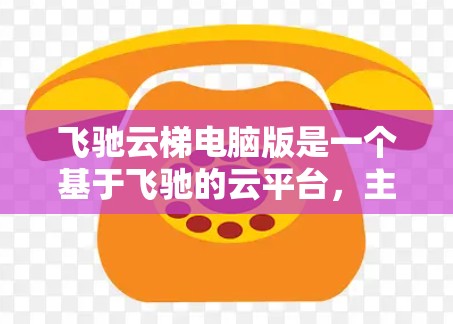 飞驰云梯电脑版是一个基于飞驰的云平台，主要用于数据采集、控制和分析。以下是对其使用方法的详细步骤