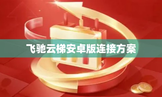 飞驰云梯安卓版连接方案