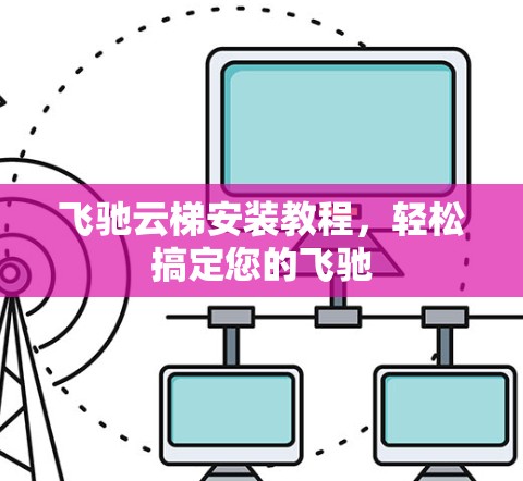 飞驰云梯安装教程，轻松搞定您的飞驰