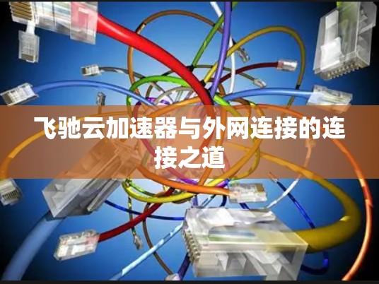 飞驰云加速器与外网连接的连接之道