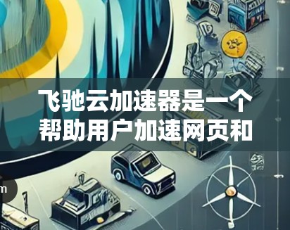 飞驰云加速器是一个帮助用户加速网页和应用的工具。以下是详细的使用教程