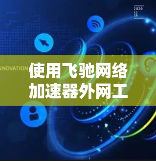 使用飞驰网络加速器外网工具是一个有效的方法来加速网络流量，特别是在互联网不稳定的地区。以下是详细的步骤指南，帮助你顺利完成使用