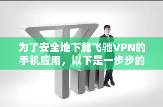 为了安全地下载飞驰VPN的手机应用，以下是一步步的操作指南