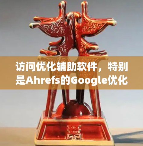 访问优化辅助软件，特别是Ahrefs的Google优化工具，是一个有效的手段来提升网站访问效率和用户体验。以下是一个有条理的指南，帮助您系统地学习和使用这些工具
