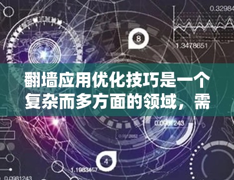翻墙应用优化技巧是一个复杂而多方面的领域，需要从多个角度进行系统化的优化。以下是对翻墙应用优化技巧的详细总结