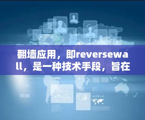 翻墙应用，即reversewall，是一种技术手段，旨在限制某些网站的访问，防止虚假信息和非法内容的传播。以下是对翻墙应用的全面解析