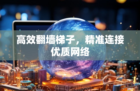 高效翻墙梯子，精准连接优质网络