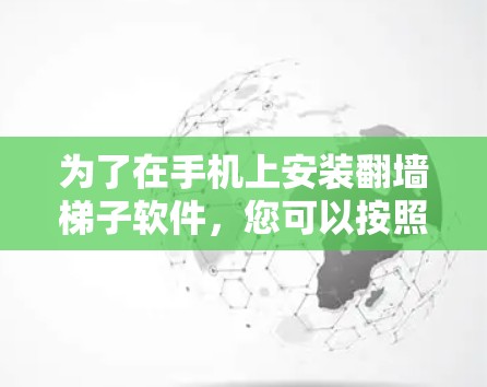 为了在手机上安装翻墙梯子软件，您可以按照以下步骤操作