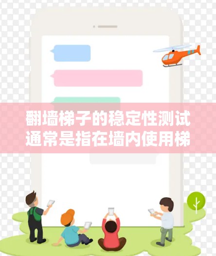 翻墙梯子的稳定性测试通常是指在墙内使用梯子测试其是否能够安全地垂直放置，防止梯子滑落或倾斜导致滑倒的风险。以下是一个简单的步骤指南，帮助您进行稳定性测试