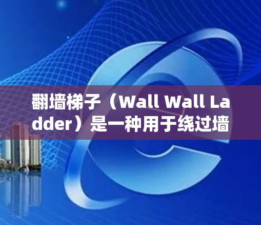 翻墙梯子（Wall Wall Ladder）是一种用于绕过墙或障碍物的结构，通常由木头、塑料或复合材料制成。它广泛应用于建筑、户外活动、游戏等领域。以下是关于翻墙梯子的稳定性的评测