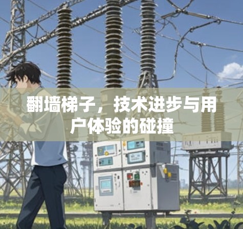 翻墙梯子，技术进步与用户体验的碰撞