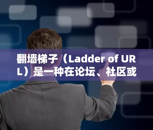 翻墙梯子（Ladder of URL）是一种在论坛、社区或社交媒体中用于管理讨论区或促进不同社区交流的工具。它通过将不同社区的URL组合起来，创建一个虚拟的梯子，帮助用户在不同社区之间轻松切换内容