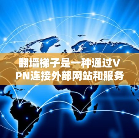 翻墙梯子是一种通过VPN连接外部网站和服务器的工具，有助于保护个人数据和网络安全。以下是一个详细的操作步骤指南，帮助你使用翻墙梯子有效地连接外部网站和服务器