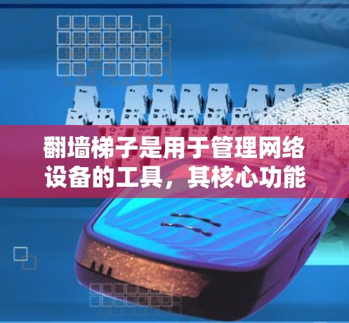 翻墙梯子是用于管理网络设备的工具，其核心功能包括翻墙、防火墙、IP地址管理和设备配置。以下是对翻墙梯子的详细管理指南
