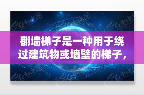 翻墙梯子是一种用于绕过建筑物或墙壁的梯子，通常用于安全通道、移动设备或搭建临时障碍物。以下是一些翻墙梯子的推荐，根据不同的用途和需求来选择适合的梯子