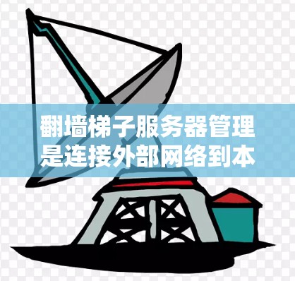 翻墙梯子服务器管理是连接外部网络到本地服务器的常见方法，涵盖了多种设备类型和配置方式。以下是对翻墙梯子服务器管理的详细步骤和注意事项