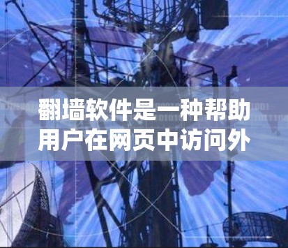 翻墙软件是一种帮助用户在网页中访问外部链接的软件，通过点击或打开翻墙软件，系统会将用户转移到外部网站的登录页面。以下是一个详细的步骤指南，帮助您使用翻墙软件的智能切换功能