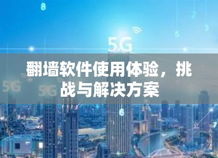 翻墙软件使用体验，挑战与解决方案