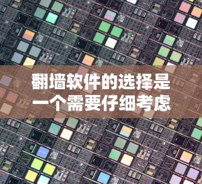 翻墙软件的选择是一个需要仔细考虑的过程，因为这些软件在安全性和兼容性上各有特点。以下是一些综合考虑的因素和建议，帮助你选择适合自己的翻墙软件