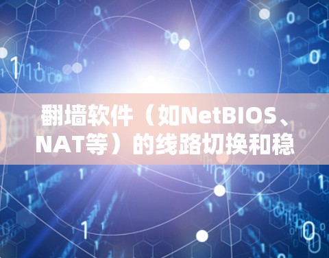 翻墙软件（如NetBIOS、NAT等）的线路切换和稳定连接方法需要根据具体的翻墙软件和配置来实现。以下是一些通用的步骤和方法，帮助您配置翻墙软件并确保网络连接的稳定